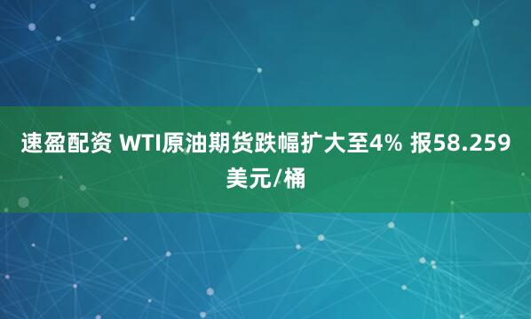 速盈配资 WTI原油期货跌幅扩大至4% 报58.259美元/桶