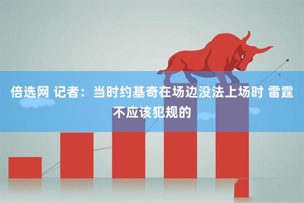 倍选网 记者：当时约基奇在场边没法上场时 雷霆不应该犯规的