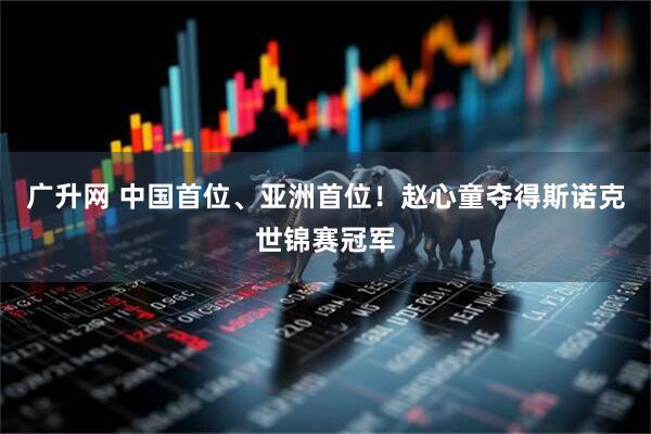 广升网 中国首位、亚洲首位！赵心童夺得斯诺克世锦赛冠军