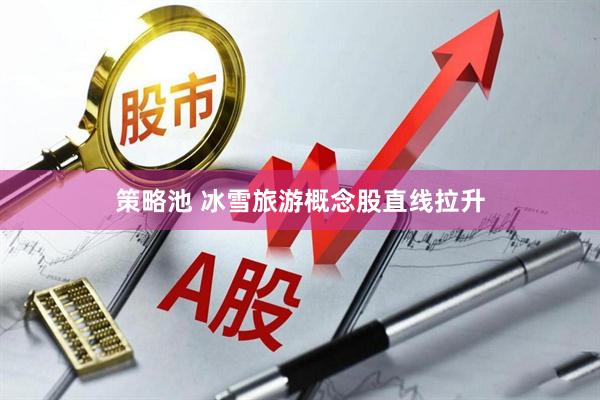 策略池 冰雪旅游概念股直线拉升