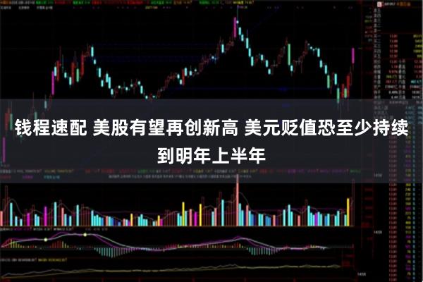 钱程速配 美股有望再创新高 美元贬值恐至少持续到明年上半年