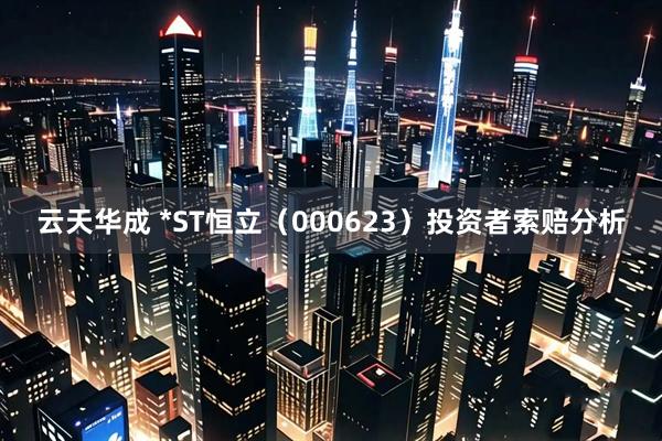 云天华成 *ST恒立（000623）投资者索赔分析