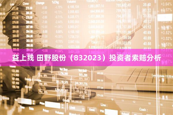 益上线 田野股份（832023）投资者索赔分析