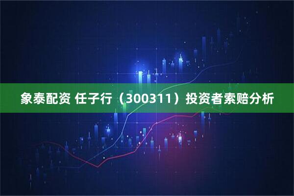 象泰配资 任子行（300311）投资者索赔分析