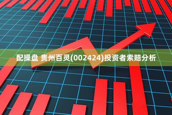 配操盘 贵州百灵(002424)投资者索赔分析