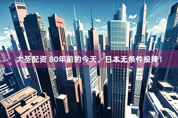 大圣配资 80年前的今天，日本无条件投降！