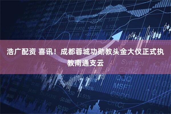 浩广配资 喜讯！成都蓉城功勋教头金大仪正式执教南通支云