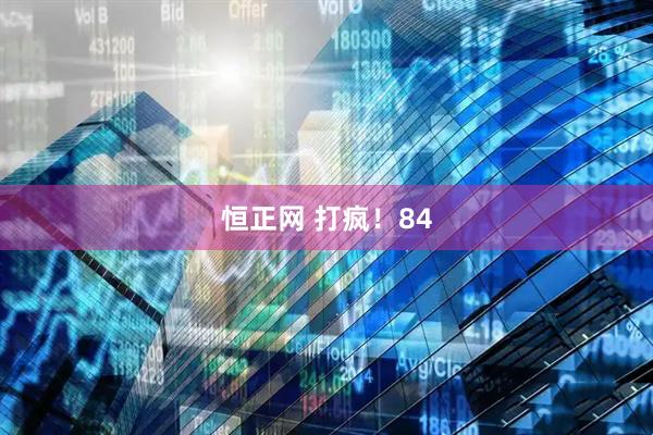 恒正网 打疯！84