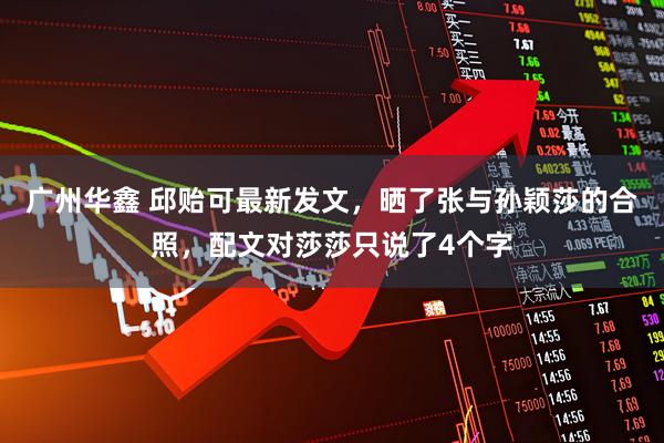 广州华鑫 邱贻可最新发文，晒了张与孙颖莎的合照，配文对莎莎只说了4个字